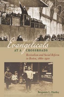 Evangelicals at a Crossroads: Revivalism and Social Reform in Boston, 1860-1910