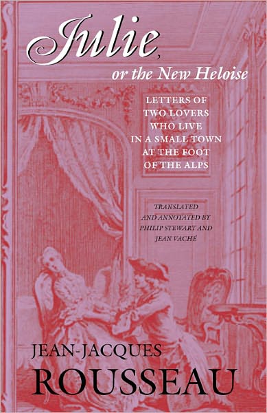Julie, or the New Heloise: Letters of Two Lovers Who Live in a Small Town at the Foot of the Alps