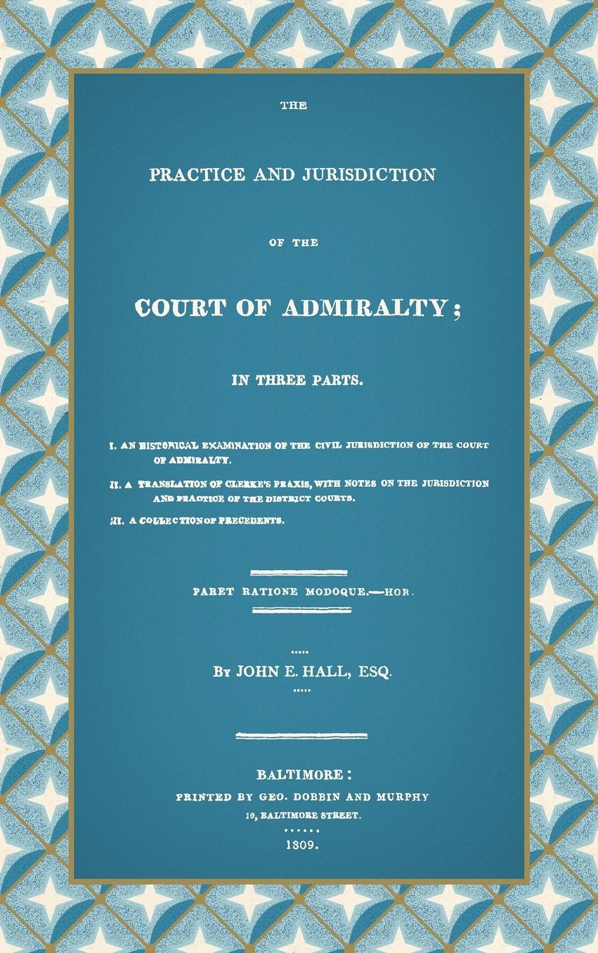 The Practice and Jurisdiction of the Court of Admiralty: In Three Parts ...