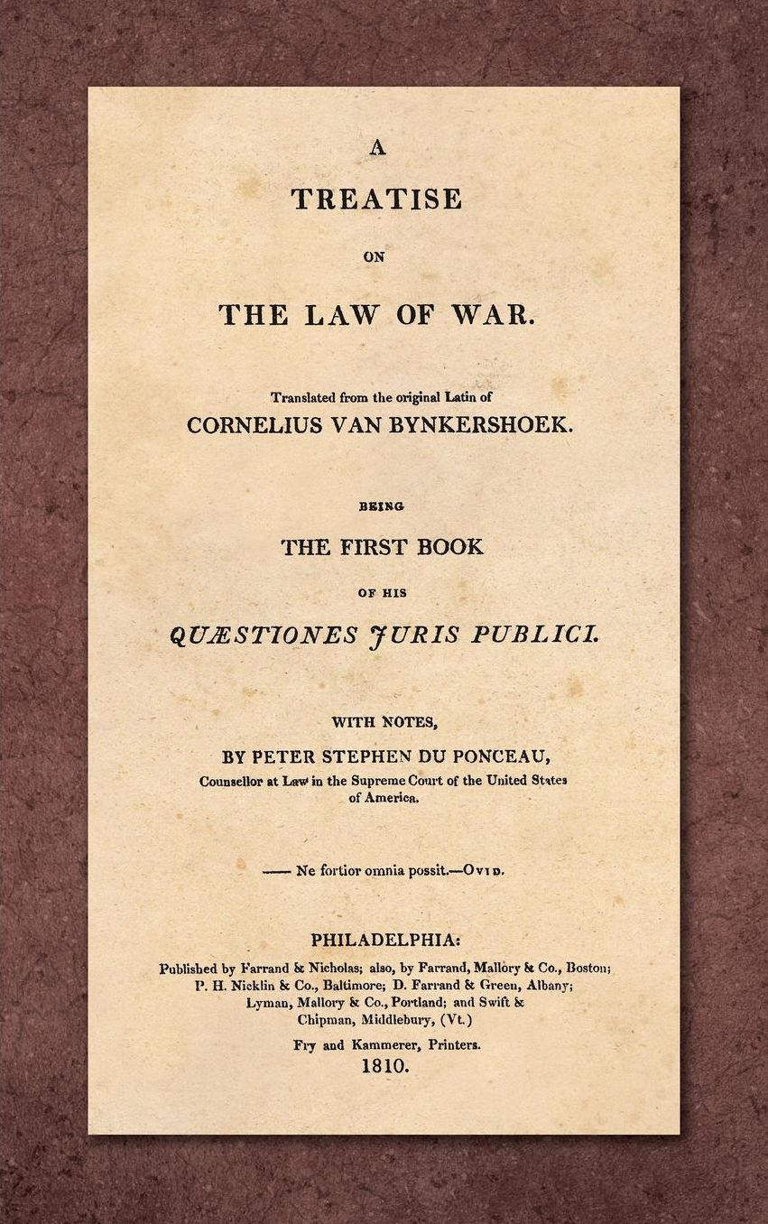 A Treatise on the Law of War: Beuing the First Book of His Quaestiones Juris Publici. Translated from the Original Latin with Notes, by Peter Stephen du Ponceau