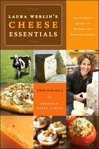 Laura Werlins Cheese Essentials: An Insider's Guide to Buying and Serving Cheese (with 50 Recipes)