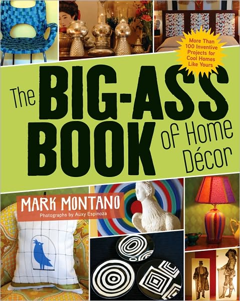 The Big-Ass Book of Home Decor: More Than 100 Inventive Projects for Cool Homes Like Yours