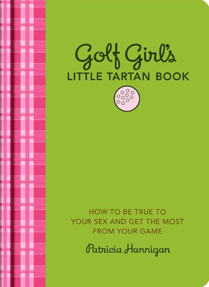 Golf Girl's Little Tartan Book: How to Be True to Your Sex and Get the Most from Your Game