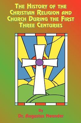 The History Of The Christian Religion And Church During The First Three Centuries