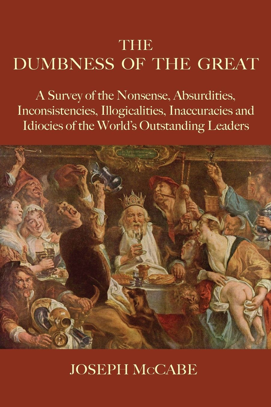 The Dumbness of the Great: A Survey of the Nonsense, Absurdities, Inconsistencies, Illogicalities, Inaccuracies and Idiocies of the World's Outstanding Leaders