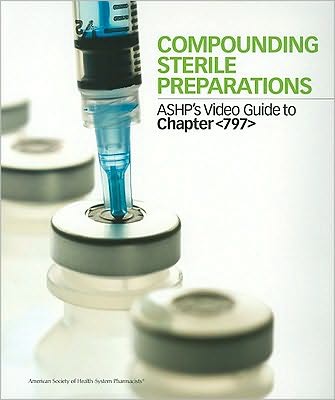 Compounding Sterile Preparations: ASHP's Video Guide to Chapter 797 with Companion Guide and Assessment Record