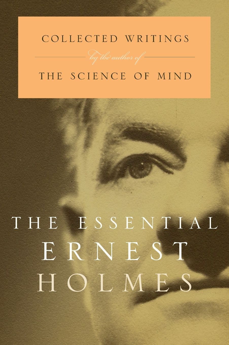 Essential Ernest Holmes: Collected Writings by the Author of the Science of Mind