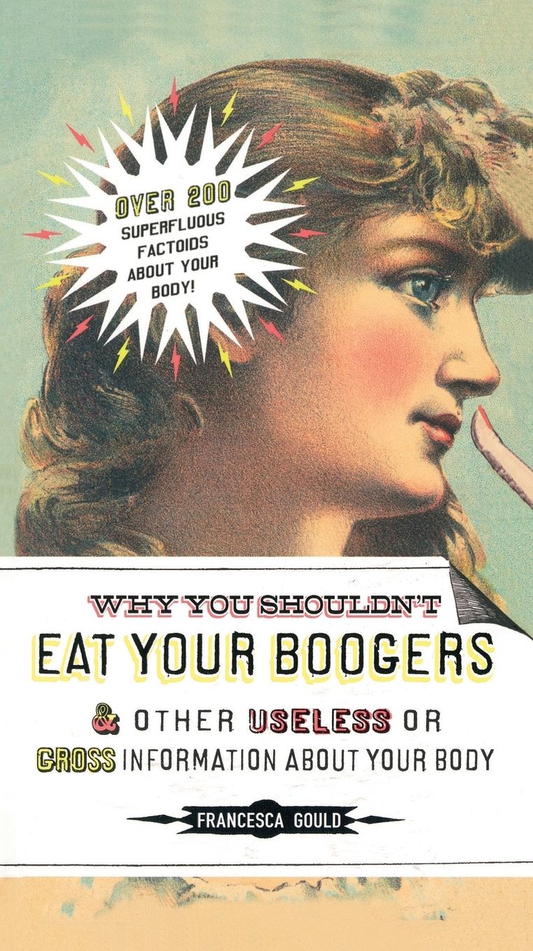 Why You Shouldn't Eat Your Boogers and Other Useless or Gross Information About Your Body: Information About Your Body