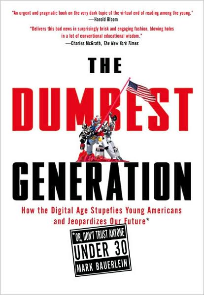 The Dumbest Generation: How the Digital Age Stupefies Young Americans and Jeopardizes Our Future (Or, Don't Trust Anyone Under 30)