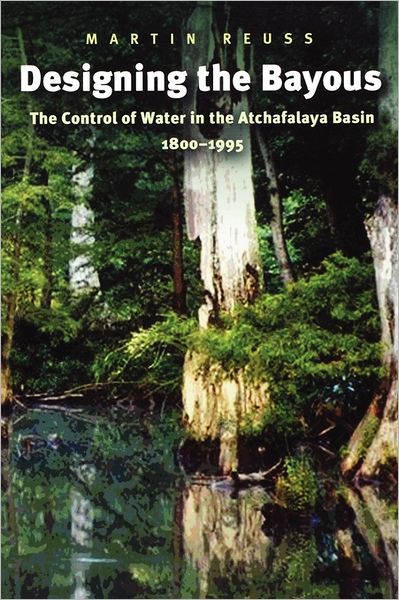 Designing the Bayous: The Control of Water in the Atchafalaya Basin, 1800-1995