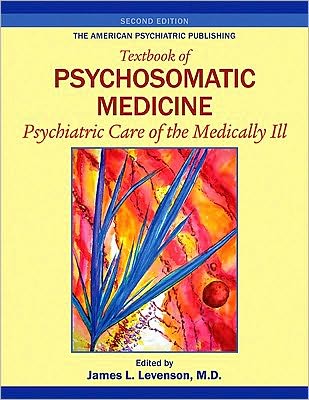 The American Psychiatric Publishing Textbook of Psychosomatic Medicine: Psychiatric Care of the Medically III