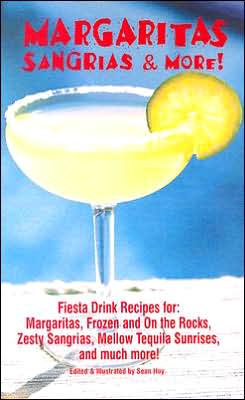 Margaritas, Sangrias and More!: Fiesta Drink Recipes for: Margaritas, Frozen and on the Rocks, Zesty Sangrias, Mellow Tequila Sunrises, and Much More