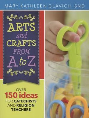 Arts and Crafts from A to Z: Over 150 Ideas for Catechists and Religion Teachers