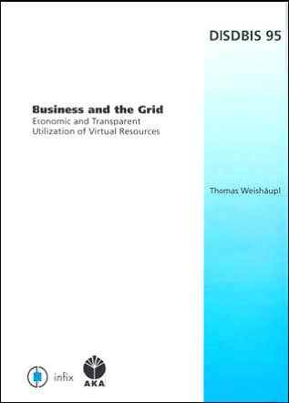 Business and the Grid: Economic and Transparent Utilization of Virtual Resources, Volume 95 Dissertations in Database and Information Systems