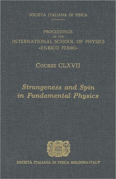 Strangeness and Spin in Fundamental Physics/Stranezza E Spin in fisica Fondamentale : Proceedings of the International School of Physics "Enrico Fermi"/Rendiconti Della Scuola Internazionale Di Fisica "Enrico Fermi"