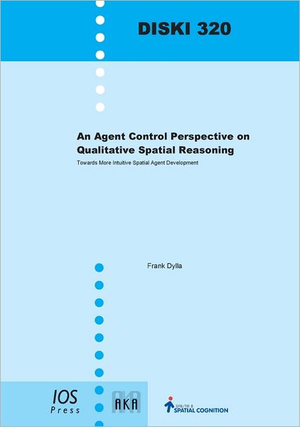 An Agent Control Perspective on Qualitative Spatial Reasoning: Towards More Intuitive Spatial Agent Development - Volume 320 Dissertations in Artificial Intelligence