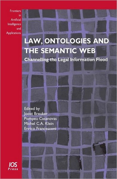 Law, Ontologies and the Semantic Web: Channelling the Legal Information Flood Vol. 188 Frontiers in Artificial Intelligence and Applications