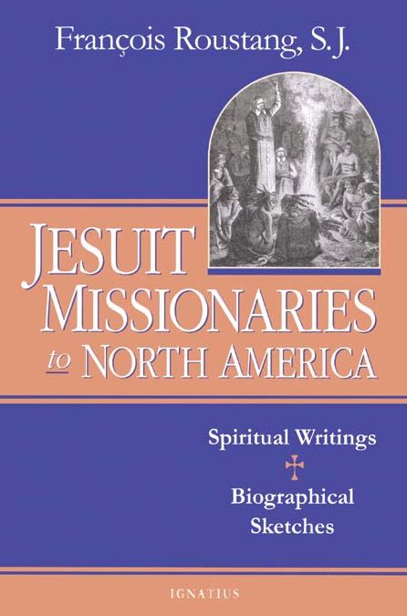 Jesuit Missionaries to North America: Spiritual Writings And Biographical Sketches