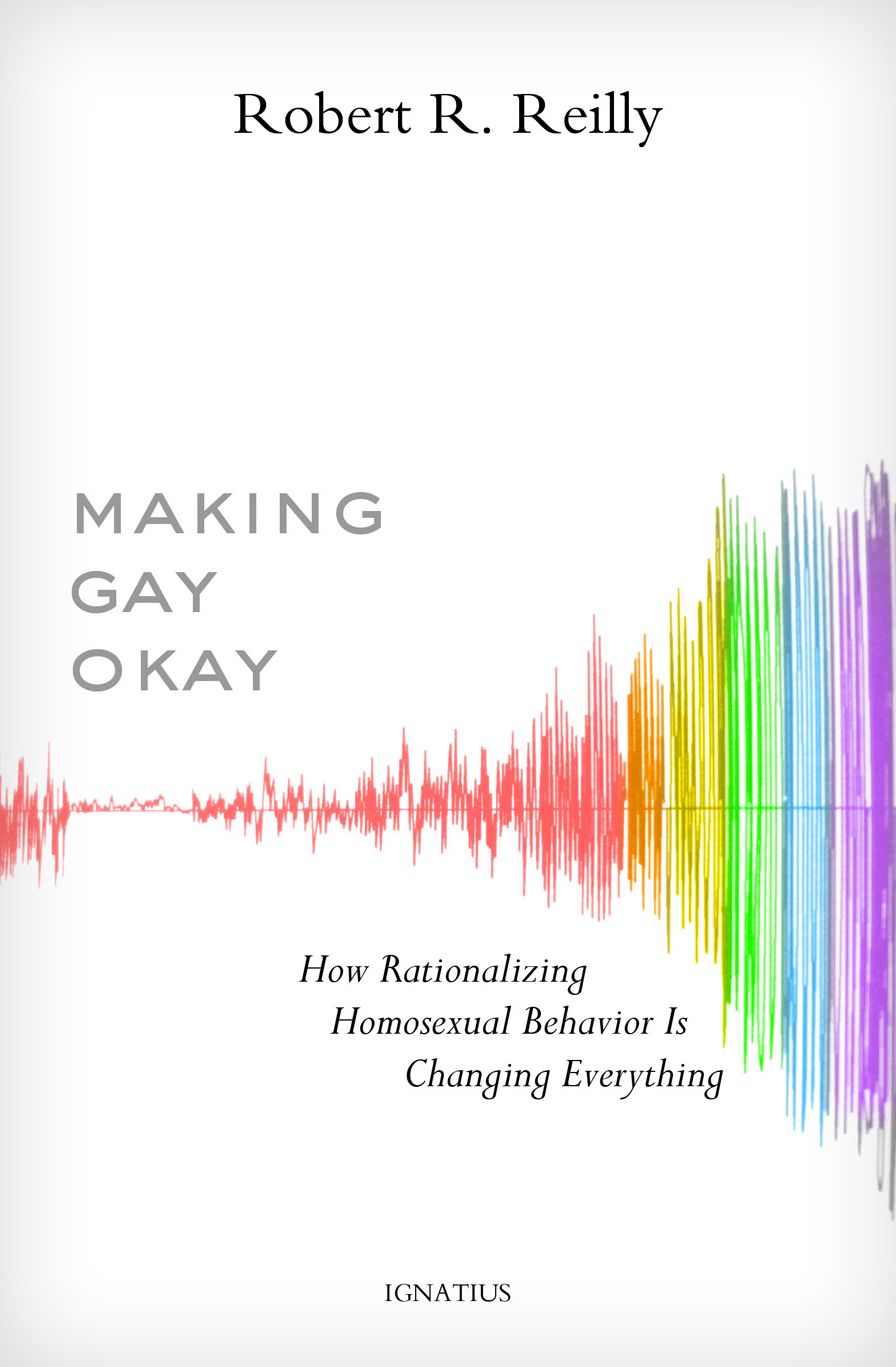 Making Gay Okay: How Rationalizing Homosexual Behavior Is Changing Everything