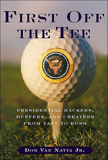 First Off The Tee: Presidential Hackers, Duffers, And Cheaters From Taft To Bush