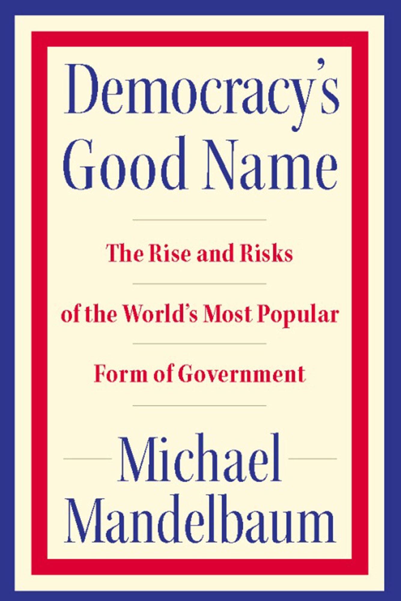 Democracy's Good Name: The Rise and Risks of the World's Most Popular Form of Government