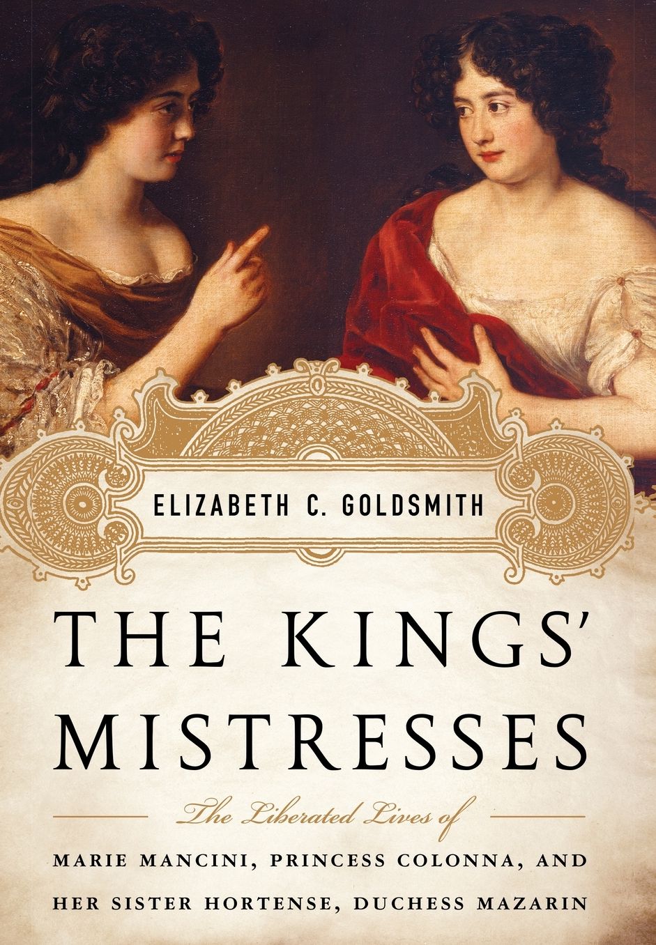 The Kings' Mistresses: The Liberated Lives of Marie Mancini, Princess Colonna, and Her Sister Hortense, Duchess Mazarin