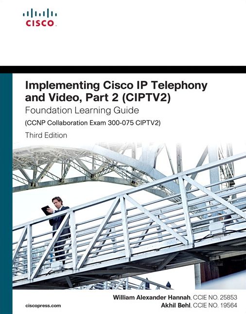 Implementing Cisco IP Telephony and Video, Part 2 (CIPTV2) Foundation Learning Guide (CCNP Collaboration Exam 300-075 CIPTV2)