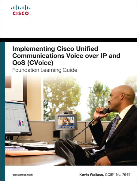 Implementing Cisco Unified Communications Voice over IP and QoS (Cvoice) Foundation Learning Guide: (CCNP Voice CVoice 642-437)