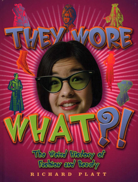 They Wore What?!: The Weird History of Fashion and Beauty