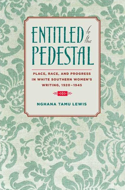 Entitled to the Pedestal: Place, Race, and Progress in White Southern Women's Writing,1920-1945