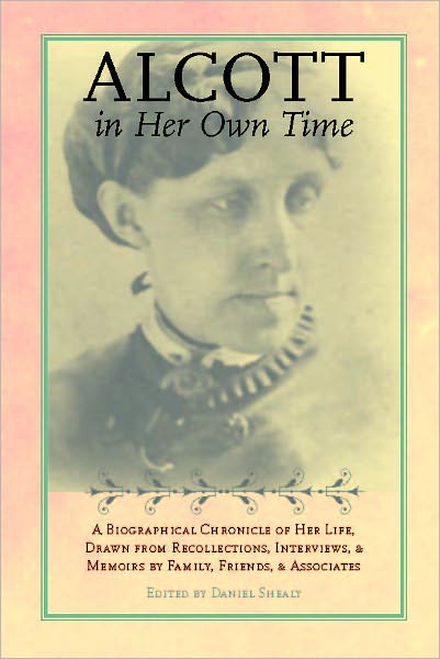 Alcott in Her Own Time: A Biographical Chronicle of Her LIfe, Drawn from Recollections, Interviews, and Memoirs by Family, Friends, and Associates