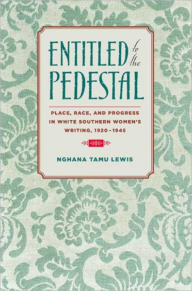 Entitled to the Pedestal: Place, Race, and Progress in White Southern Women's Writing, 1920-1945