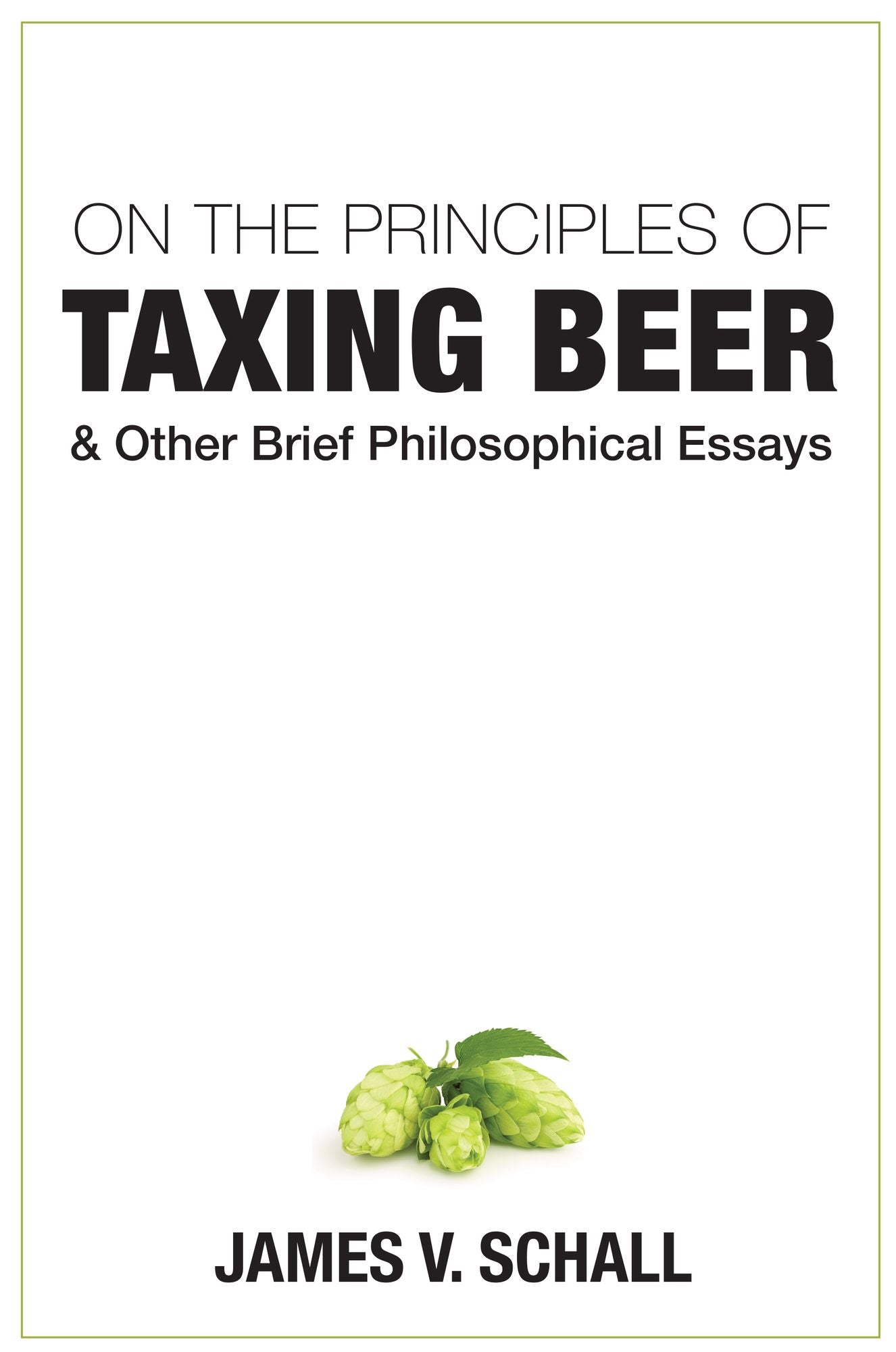On the Principles of Taxing Beer: And Other Brrief Philosophical Essays