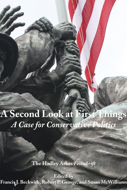 A Second Look at First Things: A Case for Conservative Politics: The Hadley Arkes Festschrift