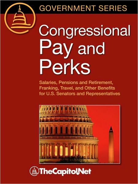 Congressional Pay and Perks: Salaries, Pension and Retirement, Franking, Travel, and Other Benefits for U.S. Senators and Representatives