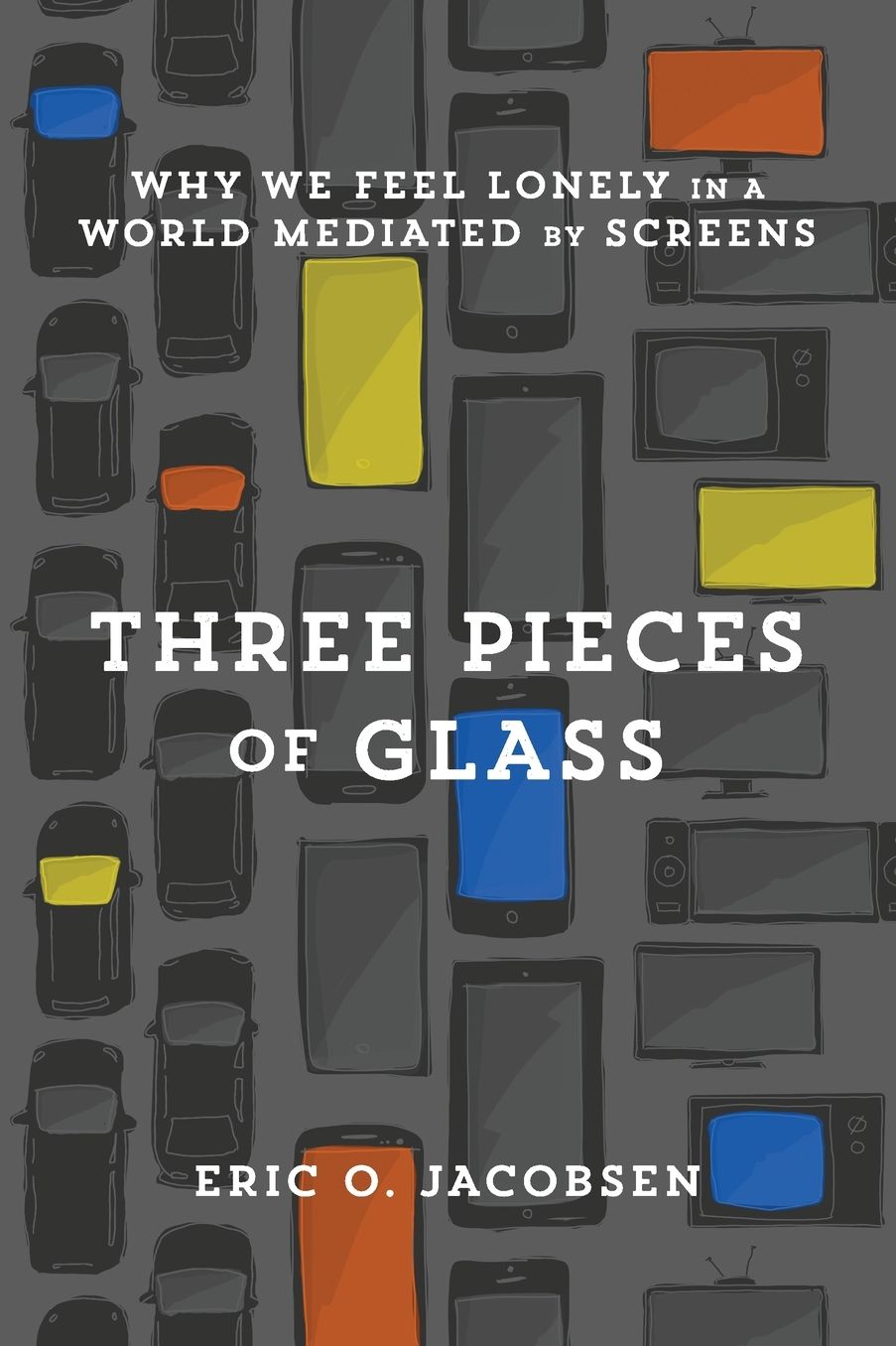 Three Pieces of Glass : Why We Feel Lonely in a World Mediated by Screens