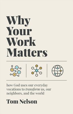 Why Your Work Matters: How God Uses Our Everyday Vocations to Transform Us, Our Neighbors, and the World