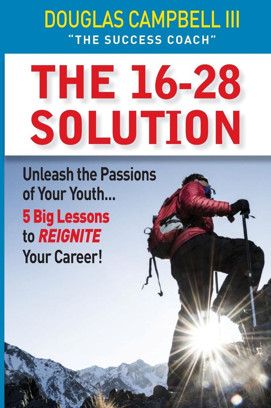 The 16-28 Solution: Unleash the Passions of Youth: Five Big Lessons to ReIgnite Your Career