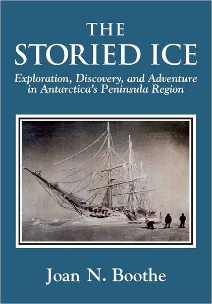 The Storied Ice: Exploration, Discovery, and Adventure in Antarctica's Peninsula Region