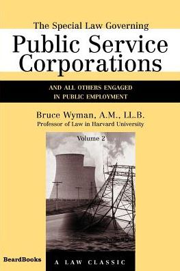 The Special Law Governing Public Service Corporations (Law Classic Series, Volume 2): And All Others Engaged in Public Employment