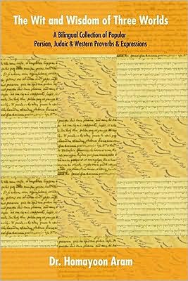Wit and Wisdom of Three Worlds: A Bilingual Collection of Popular Persian, Judaic and Western Proverbs and Expressions