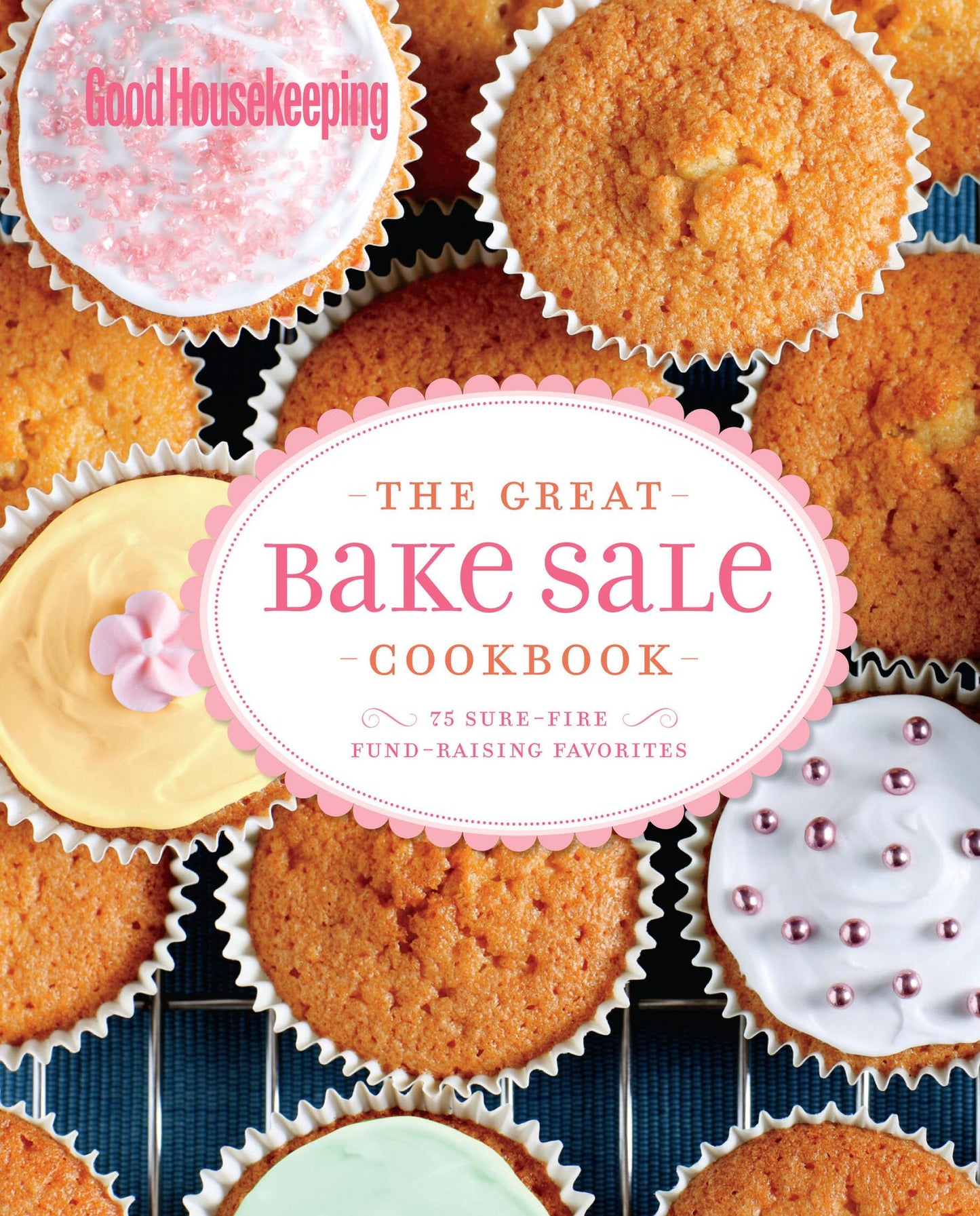 Good Housekeeping The Great Bake Sale Cookbook: 75 Sure-Fire Fund-Raising Favorites