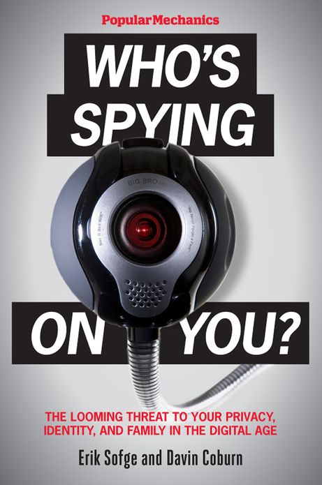 Popular Mechanics Who's Spying On You?: The Looming Threat to Your Privacy, Identity, and Family in the Digital Age
