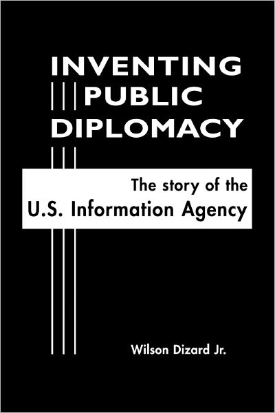 Inventing Public Diplomacy: The Story of the U. S. Information Agency