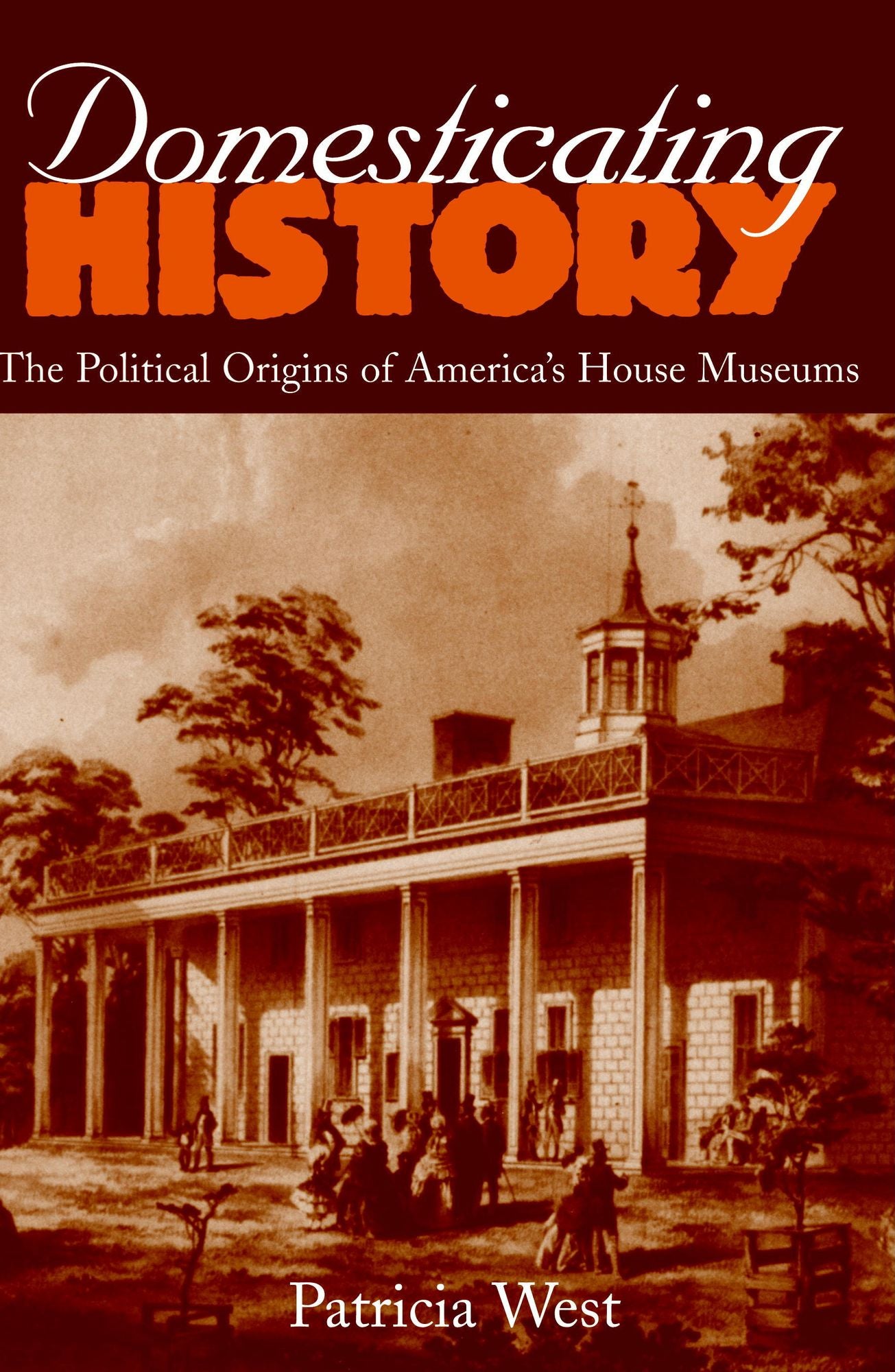 Domesticating History: The Political Origins of America's House Museums