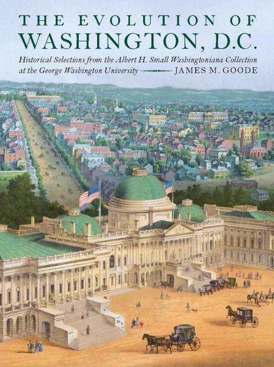 The Evolution of Washington, DC: Historical Selections from the Albert H. Small Washingtoniana Collection at the George Washington University