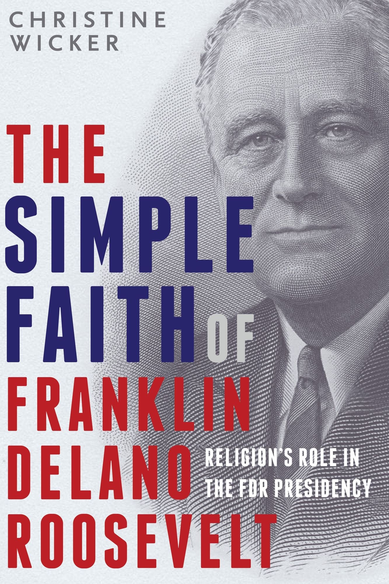 The Simple Faith of Franklin Delano Roosevelt: Religion's Role in the FDR Presidency