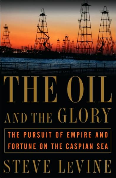 The Oil and the Glory: The Pursuit of Empire and Fortune on the Caspian Sea
