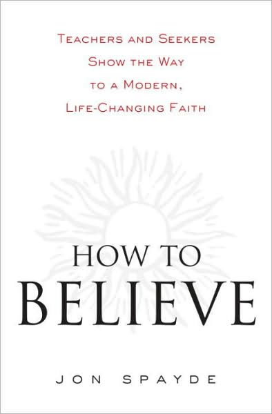 How to Believe: Teachers and Seekers Show the Way to a Modern, Life-Changing Faith