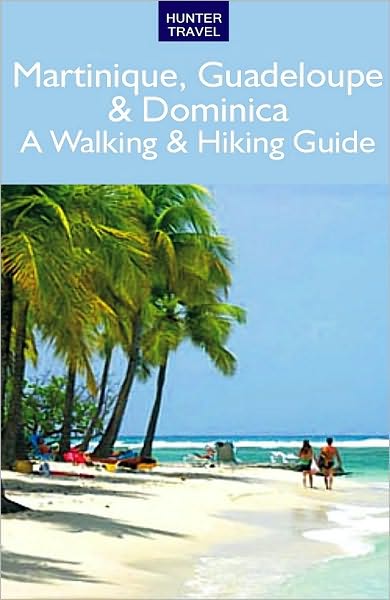 Martinique, Guadeloupe & Dominica: A Walking & Hiking Guide